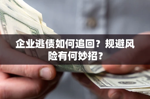 北京企业逃债如何追回？规避风险有何妙招？