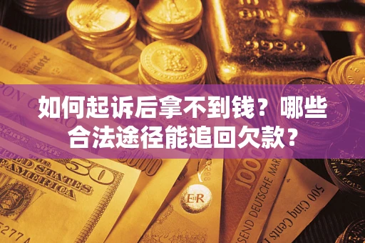 北京如何起诉后拿不到钱？哪些合法途径能追回欠款？
