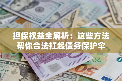 北京担保权益全解析：这些方法帮你合法扛起债务保护伞