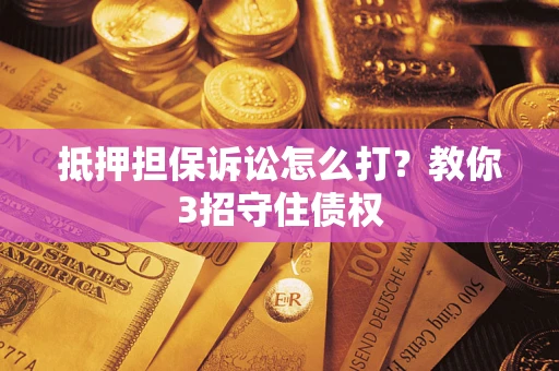 北京抵押担保诉讼怎么打？教你3招守住债权