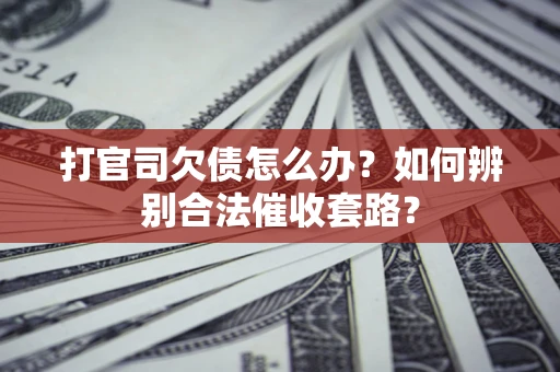 北京打官司欠债怎么办？如何辨别合法催收套路？