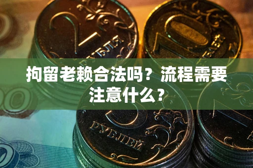 北京拘留老赖合法吗？流程需要注意什么？