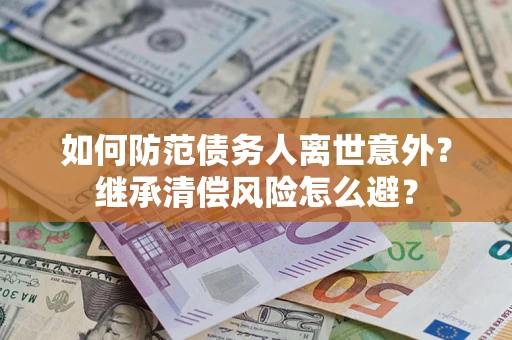 北京如何防范债务人离世意外？继承清偿风险怎么避？