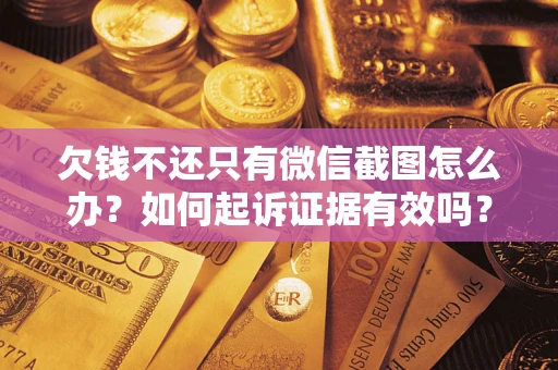 北京欠钱不还只有微信截图怎么办？如何起诉证据有效吗？