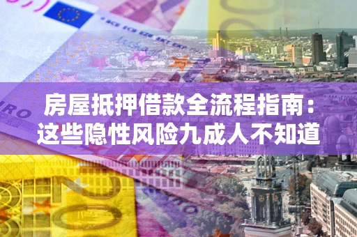 北京房屋抵押借款全流程指南：这些隐性风险九成人不知道