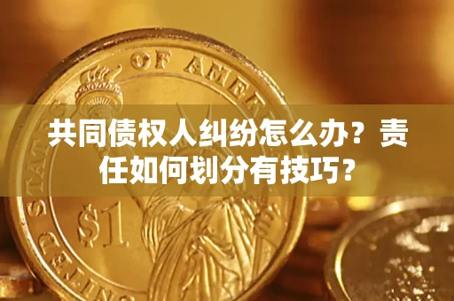 北京共同债权人纠纷怎么办？责任如何划分有技巧？