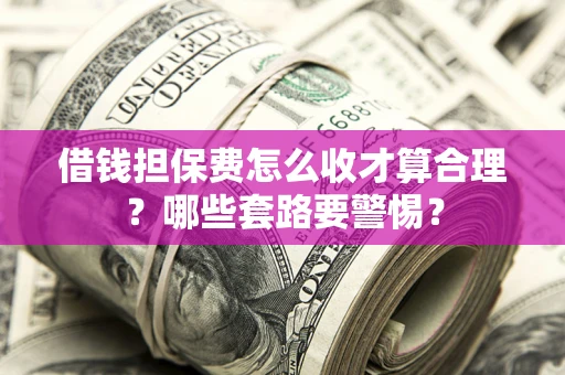 北京借钱担保费怎么收才算合理？哪些套路要警惕？