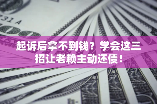 北京起诉后拿不到钱？学会这三招让老赖主动还债！