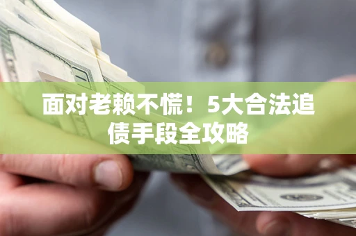 北京面对老赖不慌！5大合法追债手段全攻略