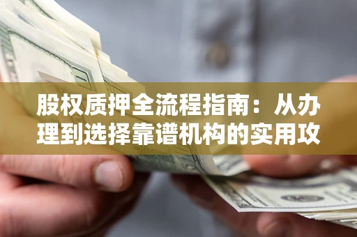 北京股权质押全流程指南：从办理到选择靠谱机构的实用攻略
