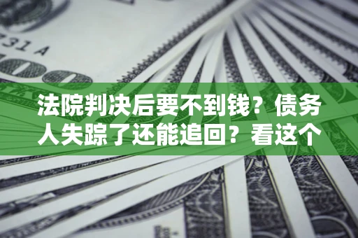 北京法院判决后要不到钱？债务人失踪了还能追回？看这个方法！
