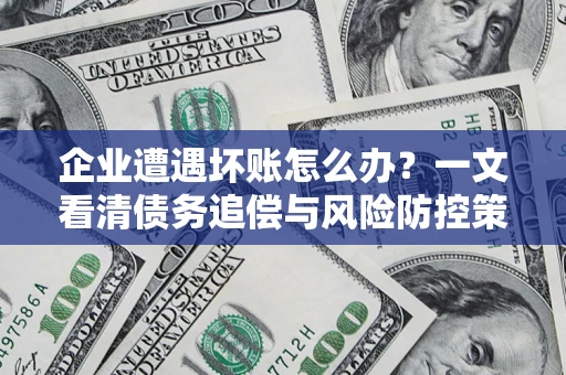 北京企业遭遇坏账怎么办？一文看清债务追偿与风险防控策略