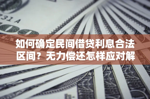 北京如何确定民间借贷利息合法区间？无力偿还怎样应对解决法门？