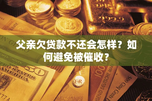 北京父亲欠贷款不还会怎样？如何避免被催收？