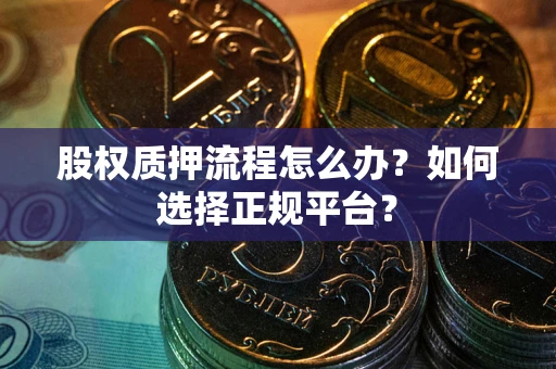 北京股权质押流程怎么办？如何选择正规平台？