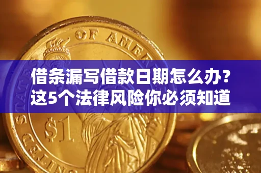 北京借条漏写借款日期怎么办？这5个法律风险你必须知道