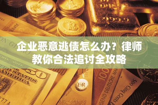 北京企业恶意逃债怎么办？律师教你合法追讨全攻略
