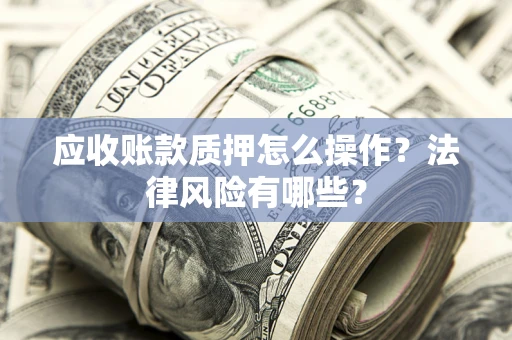 北京应收账款质押怎么操作？法律风险有哪些？