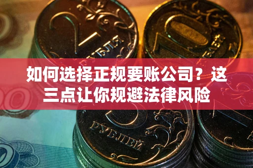 北京如何选择正规要账公司？这三点让你规避法律风险