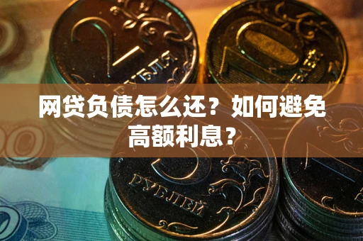 北京网贷负债怎么还？如何避免高额利息？