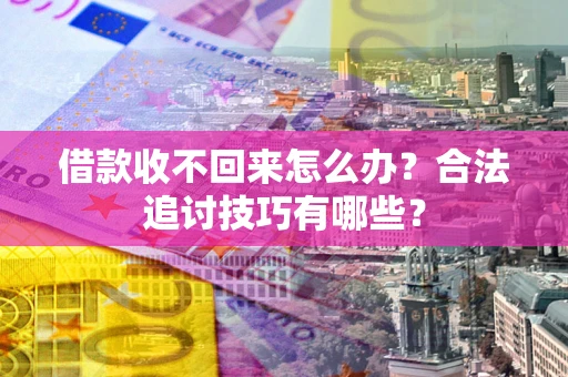 北京借款收不回来怎么办？合法追讨技巧有哪些？
