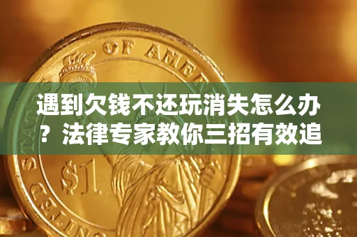北京遇到欠钱不还玩消失怎么办？法律专家教你三招有效追债！