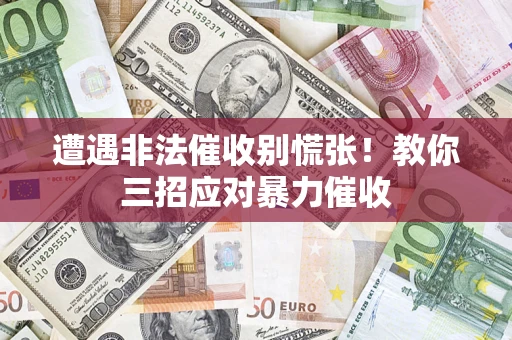 北京遭遇非法催收别慌张！教你三招应对暴力催收