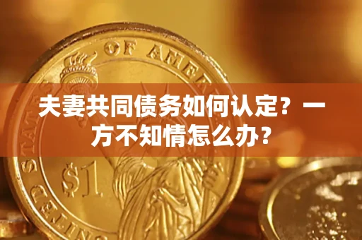 北京夫妻共同债务如何认定？一方不知情怎么办？
