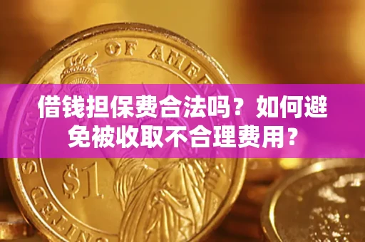 北京借钱担保费合法吗？如何避免被收取不合理费用？