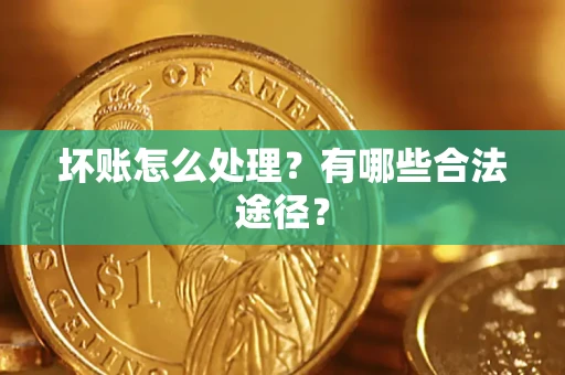 北京坏账怎么处理？有哪些合法途径？