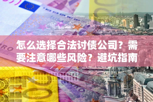 北京怎么选择合法讨债公司？需要注意哪些风险？避坑指南来了！