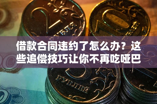 北京借款合同违约了怎么办？这些追偿技巧让你不再吃哑巴亏