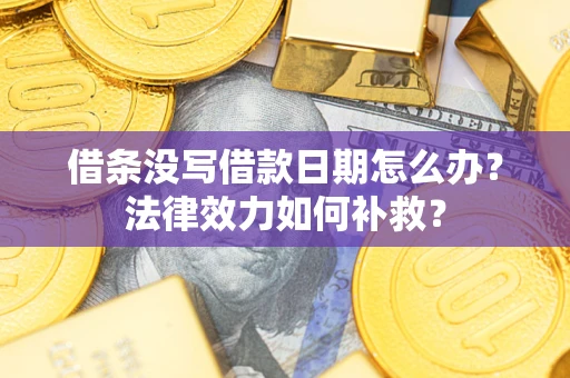 北京借条没写借款日期怎么办?法律效力如何补救? 北京借条没写借款日期怎么办?法律效力如何补救?