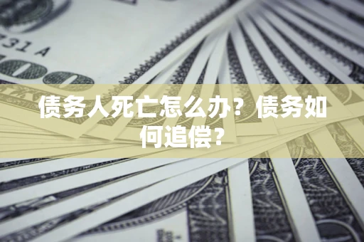 北京债务人死亡怎么办？债务如何追偿？