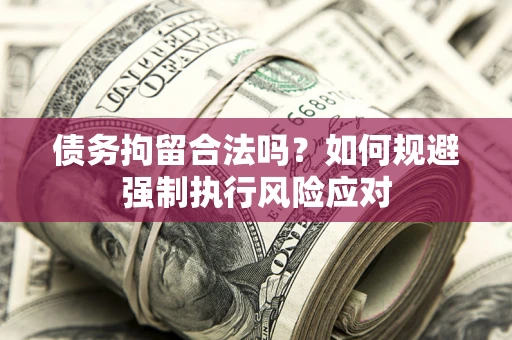 北京债务拘留合法吗？如何规避强制执行风险应对