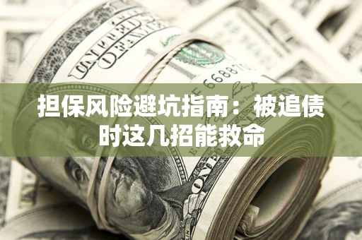 北京担保风险避坑指南：被追债时这几招能救命