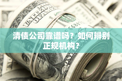 北京清债公司靠谱吗？如何辨别正规机构？