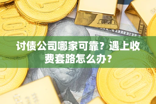 北京讨债公司哪家可靠？遇上收费套路怎么办？