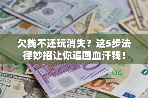 北京欠钱不还玩消失？这5步法律妙招让你追回血汗钱！