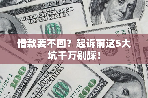 北京借款要不回？起诉前这5大坑千万别踩！