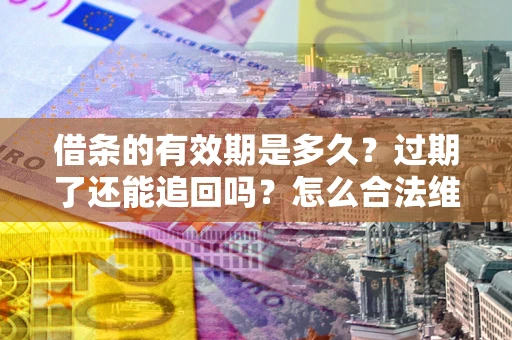 北京借条的有效期是多久？过期了还能追回吗？怎么合法维权？