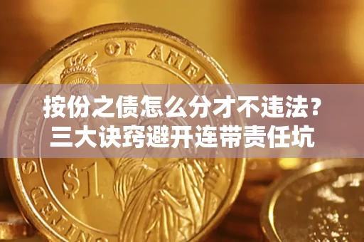 北京按份之债怎么分才不违法？三大诀窍避开连带责任坑