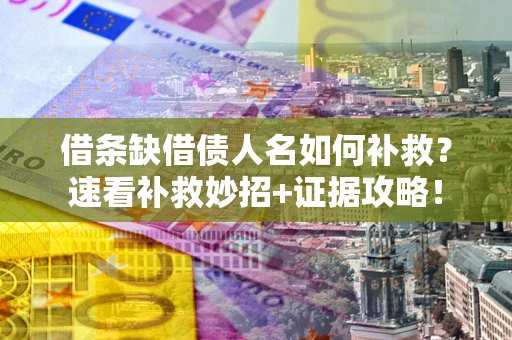 北京借条缺借债人名如何补救？速看补救妙招+证据攻略！