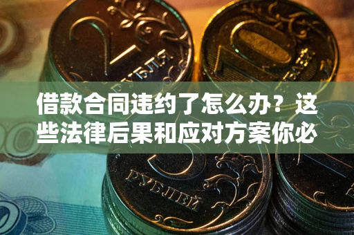 北京借款合同违约了怎么办？这些法律后果和应对方案你必须知道