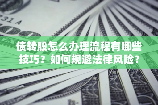 北京债转股怎么办理流程有哪些技巧？如何规避法律风险？