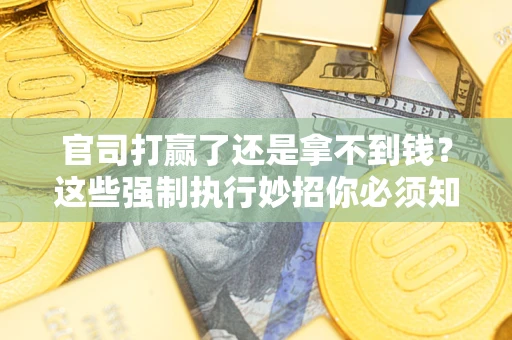 北京官司打赢了还是拿不到钱？这些强制执行妙招你必须知道