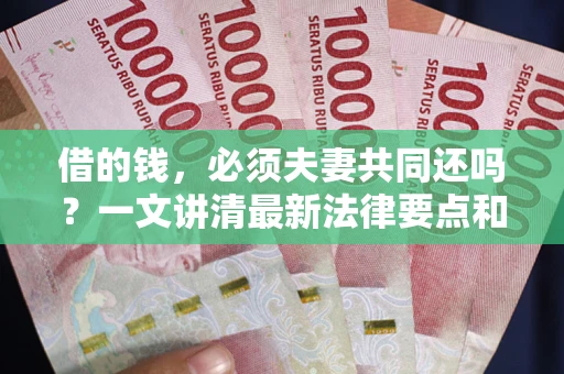 北京借的钱，必须夫妻共同还吗？一文讲清最新法律要点和避坑指南