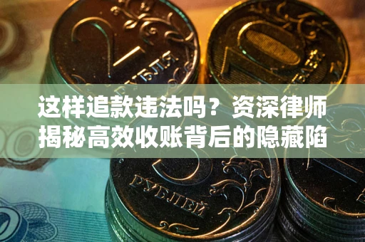 北京这样追款违法吗？资深律师揭秘高效收账背后的隐藏陷阱