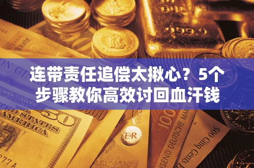 北京连带责任追偿太揪心？5个步骤教你高效讨回血汗钱