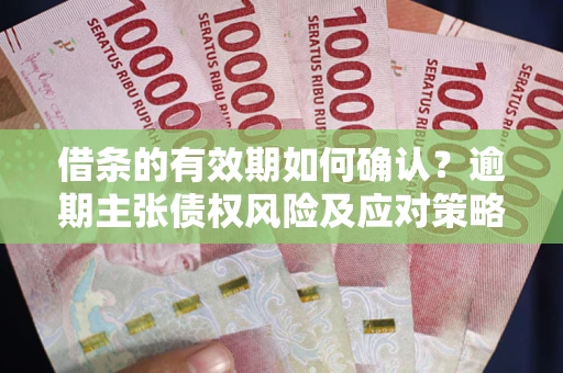 北京借条的有效期如何确认？逾期主张债权风险及应对策略？